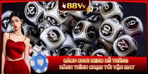 Cách Chơi Keno Dễ Trúng - Hành Trình Chạm Tới Vận May