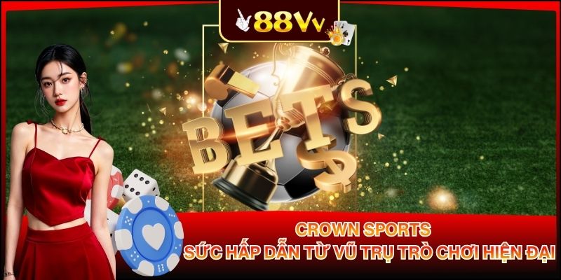 Crown Sports - Sức Hấp Dẫn Từ Vũ Trụ Trò Chơi Hiện Đại