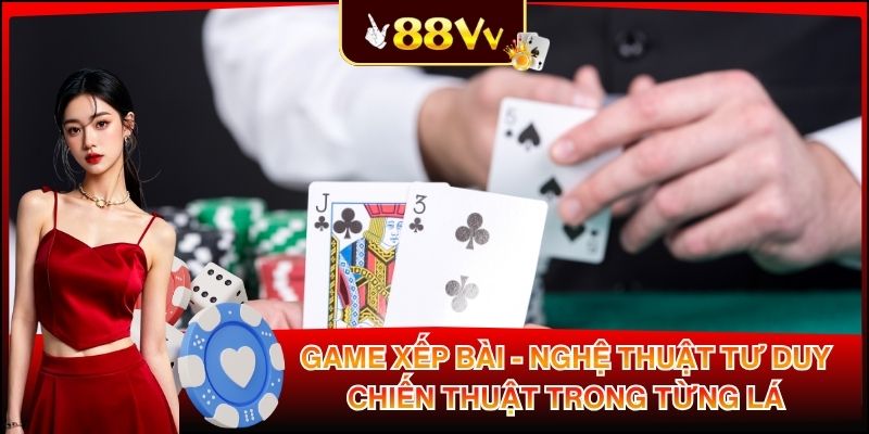 Game Xếp Bài - Nghệ Thuật Tư Duy Chiến Thuật Trong Từng Lá