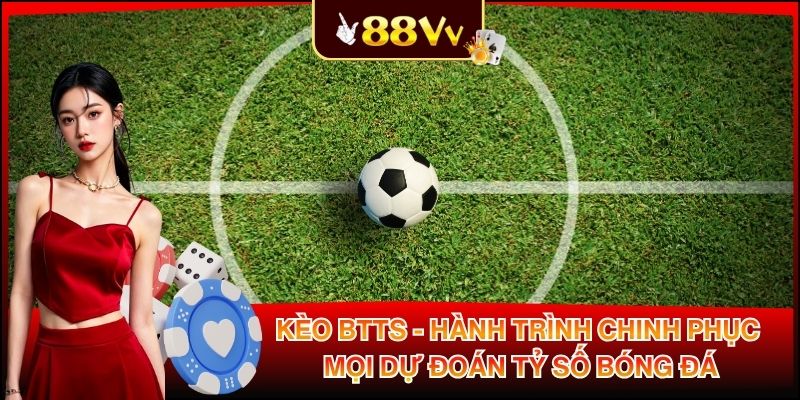 Kèo BTTS - Hành Trình Chinh Phục Mọi Dự Đoán Tỷ Số Bóng Đá