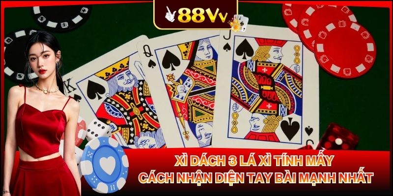 Xì Dách 3 Lá Xì Tính Mấy - Cách Nhận Diện Tay Bài Mạnh Nhất